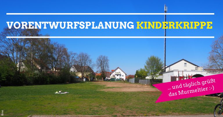 Vorentwurfs-Planung zum Neubau Kinderkrippe                 „… und täglich grüßt das Murmeltier“